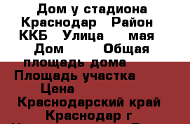 Дом у стадиона Краснодар › Район ­ ККБ › Улица ­ 1 мая › Дом ­ 42 › Общая площадь дома ­ 70 › Площадь участка ­ 47 › Цена ­ 6 000 000 - Краснодарский край, Краснодар г. Недвижимость » Дома, коттеджи, дачи продажа   . Краснодарский край,Краснодар г.